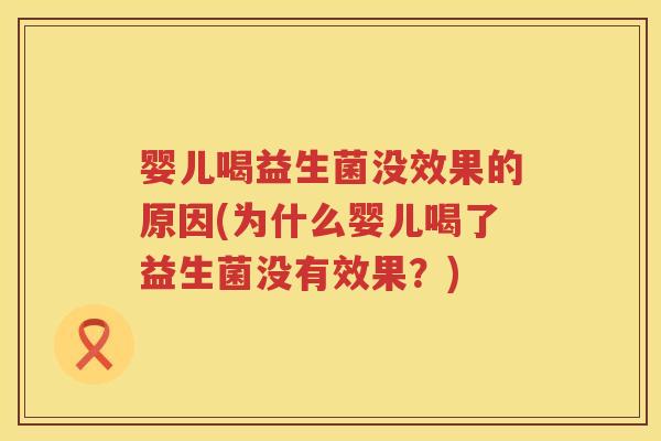 婴儿喝益生菌没效果的原因(为什么婴儿喝了益生菌没有效果?) 婴儿喝益生菌没效果的原因(为什么婴儿喝了益生菌没有效果?)