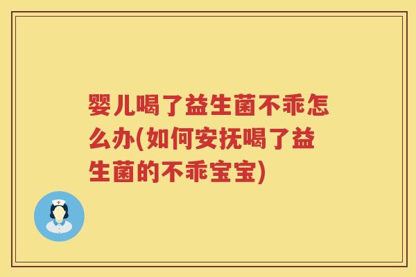 婴儿喝了益生菌不乖怎么办(如何安抚喝了益生菌的不乖宝宝)