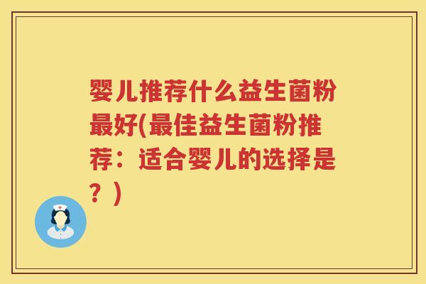 婴儿推荐什么益生菌粉好(佳益生菌粉推荐:适合婴儿的选择是?) 婴儿推荐什么益生菌粉好(佳益生菌粉推荐:适合婴儿的选择是?)