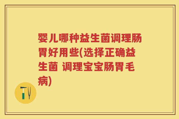 婴儿哪种益生菌调理肠胃好用些(选择正确益生菌 调理宝宝肠胃毛)