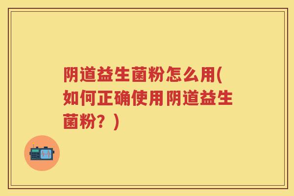 益生菌粉怎么用(如何正确使用益生菌粉?) 益生菌粉怎么用(如何正确使用益生菌粉?)