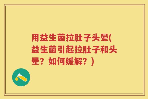 用益生菌拉肚子头晕(益生菌引起拉肚子和头晕?如何缓解?) 用益生菌拉肚子头晕(益生菌引起拉肚子和头晕?如何缓解?)