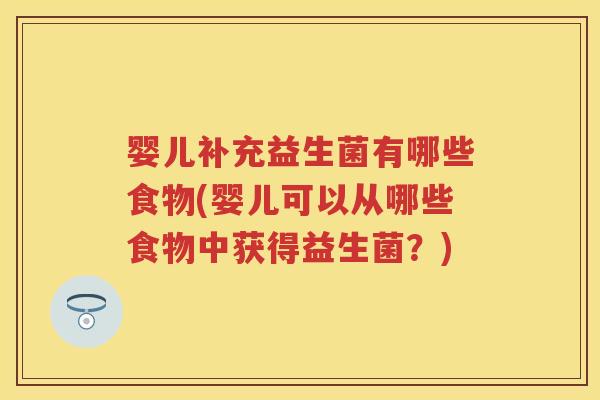 婴儿补充益生菌有哪些食物(婴儿可以从哪些食物中获得益生菌?) 婴儿补充益生菌有哪些食物(婴儿可以从哪些食物中获得益生菌?)