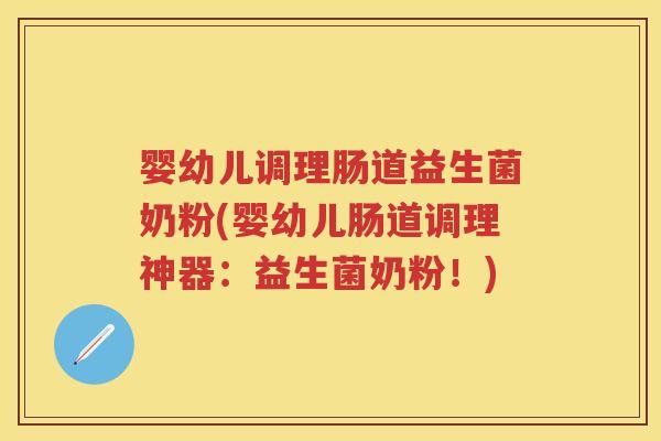 婴幼儿调理肠道益生菌奶粉(婴幼儿肠道调理神器:益生菌奶粉!) 婴幼儿调理肠道益生菌奶粉(婴幼儿肠道调理神器:益生菌奶粉!)