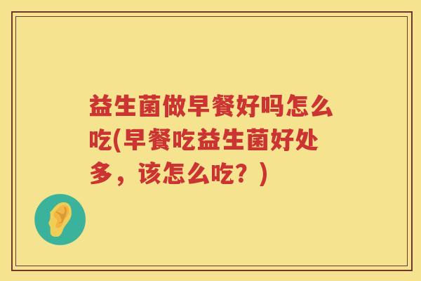 益生菌做早餐好吗怎么吃(早餐吃益生菌好处多，该怎么吃？)