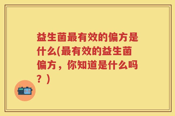 益生菌有效的偏方是什么(有效的益生菌偏方,你知道是什么吗?) 益生菌有效的偏方是什么(有效的益生菌偏方,你知道是什么吗?)