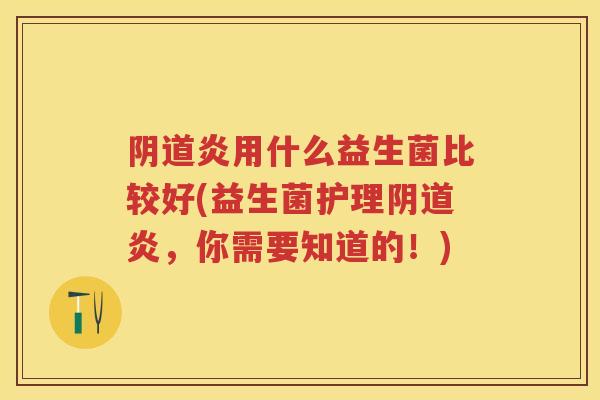 炎用什么益生菌比较好(益生菌护理炎，你需要知道的！)