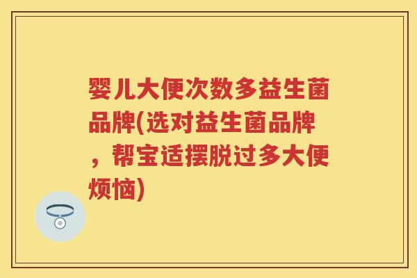 婴儿大便次数多益生菌品牌(选对益生菌品牌,帮宝适摆脱过多大便烦恼) 婴儿大便次数多益生菌品牌(选对益生菌品牌,帮宝适摆脱过多大便烦恼)