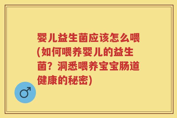 婴儿益生菌应该怎么喂(如何喂养婴儿的益生菌?洞悉喂养宝宝肠道健康的秘密) 婴儿益生菌应该怎么喂(如何喂养婴儿的益生菌?洞悉喂养宝宝肠道健康的秘密)