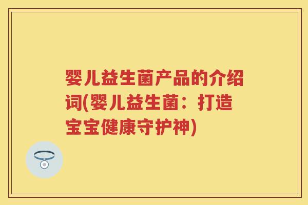 婴儿益生菌产品的介绍词(婴儿益生菌:打造宝宝健康守护神) 婴儿益生菌产品的介绍词(婴儿益生菌:打造宝宝健康守护神)