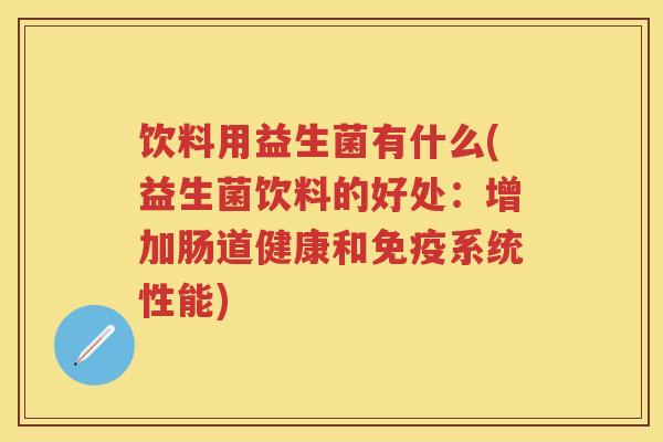 饮料用益生菌有什么(益生菌饮料的好处:增加肠道健康和系统性能) 饮料用益生菌有什么(益生菌饮料的好处:增加肠道健康和系统性能)
