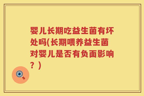 婴儿长期吃益生菌有坏处吗(长期喂养益生菌对婴儿是否有负面影响？)