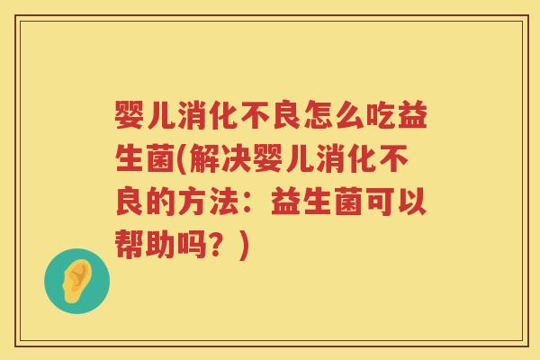婴儿怎么吃益生菌(解决婴儿的方法：益生菌可以帮助吗？)