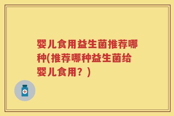 婴儿食用益生菌推荐哪种(推荐哪种益生菌给婴儿食用?) 婴儿食用益生菌推荐哪种(推荐哪种益生菌给婴儿食用?)