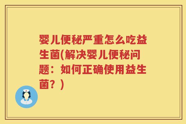 婴儿严重怎么吃益生菌(解决婴儿问题:如何正确使用益生菌?) 婴儿严重怎么吃益生菌(解决婴儿问题:如何正确使用益生菌?)