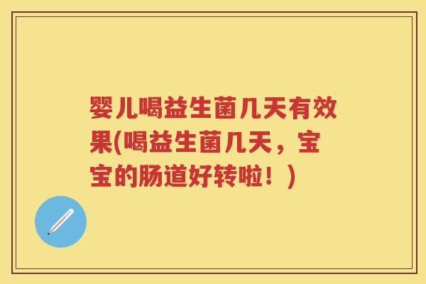 婴儿喝益生菌几天有效果(喝益生菌几天,宝宝的肠道好转啦!) 婴儿喝益生菌几天有效果(喝益生菌几天,宝宝的肠道好转啦!)