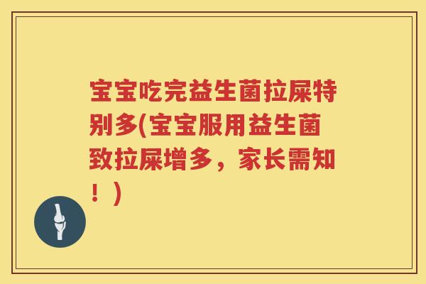 宝宝吃完益生菌拉屎特别多(宝宝服用益生菌致拉屎增多,家长需知!) 宝宝吃完益生菌拉屎特别多(宝宝服用益生菌致拉屎增多,家长需知!)