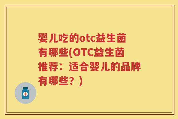 婴儿吃的otc益生菌有哪些(OTC益生菌推荐:适合婴儿的品牌有哪些?) 婴儿吃的otc益生菌有哪些(OTC益生菌推荐:适合婴儿的品牌有哪些?)