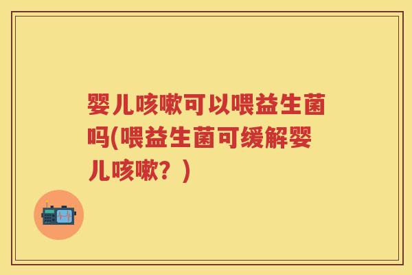 婴儿可以喂益生菌吗(喂益生菌可缓解婴儿?) 婴儿可以喂益生菌吗(喂益生菌可缓解婴儿?)
