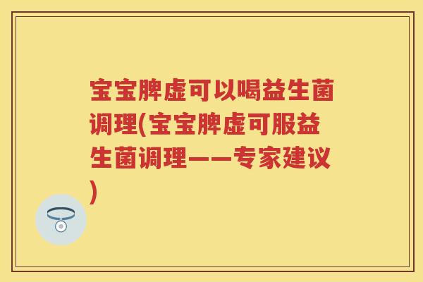 宝宝脾虚可以喝益生菌调理(宝宝脾虚可服益生菌调理——专家建议) 宝宝脾虚可以喝益生菌调理(宝宝脾虚可服益生菌调理——专家建议)