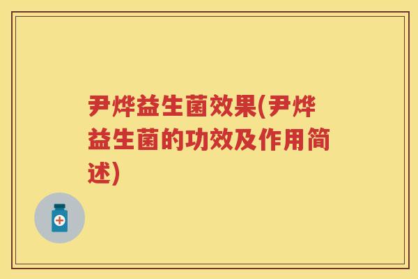 尹烨益生菌效果(尹烨益生菌的功效及作用简述) 尹烨益生菌效果(尹烨益生菌的功效及作用简述)