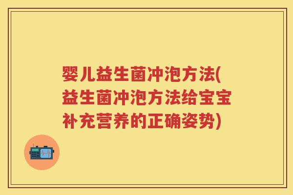 婴儿益生菌冲泡方法(益生菌冲泡方法给宝宝补充营养的正确姿势) 婴儿益生菌冲泡方法(益生菌冲泡方法给宝宝补充营养的正确姿势)