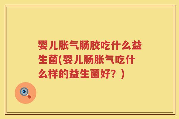 婴儿肠胶吃什么益生菌(婴儿肠吃什么样的益生菌好?) 婴儿肠胶吃什么益生菌(婴儿肠吃什么样的益生菌好?)