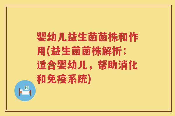 婴幼儿益生菌菌株和作用(益生菌菌株解析:适合婴幼儿,帮助消化和系统) 婴幼儿益生菌菌株和作用(益生菌菌株解析:适合婴幼儿,帮助消化和系统)