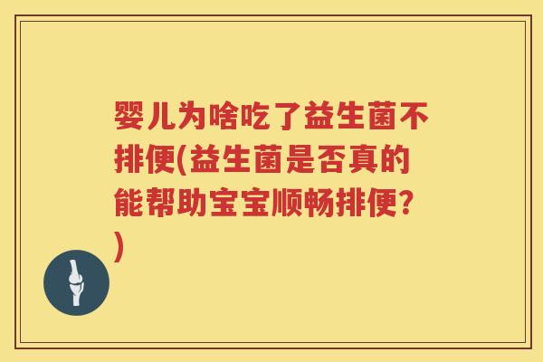 婴儿为啥吃了益生菌不排便(益生菌是否真的能帮助宝宝顺畅排便?) 婴儿为啥吃了益生菌不排便(益生菌是否真的能帮助宝宝顺畅排便?)
