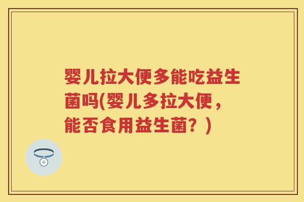 婴儿拉大便多能吃益生菌吗(婴儿多拉大便,能否食用益生菌?) 婴儿拉大便多能吃益生菌吗(婴儿多拉大便,能否食用益生菌?)