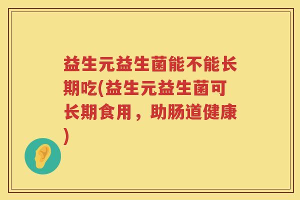 益生元益生菌能不能长期吃(益生元益生菌可长期食用,助肠道健康) 益生元益生菌能不能长期吃(益生元益生菌可长期食用,助肠道健康)