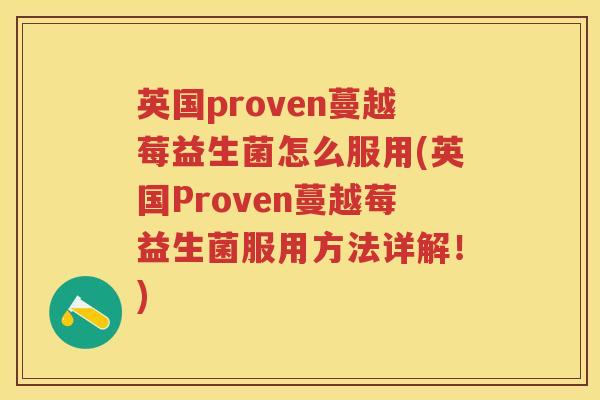 英国proven蔓越莓益生菌怎么服用(英国Proven蔓越莓益生菌服用方法详解!) 英国proven蔓越莓益生菌怎么服用(英国Proven蔓越莓益生菌服用方法详解!)