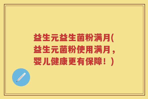 益生元益生菌粉满月(益生元菌粉使用满月,婴儿健康更有保障!) 益生元益生菌粉满月(益生元菌粉使用满月,婴儿健康更有保障!)