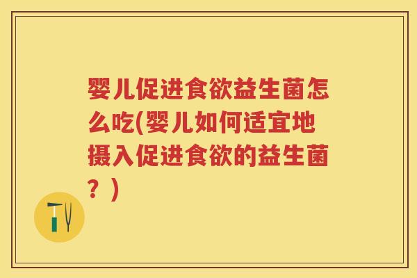 婴儿促进益生菌怎么吃(婴儿如何适宜地摄入促进的益生菌?) 婴儿促进益生菌怎么吃(婴儿如何适宜地摄入促进的益生菌?)