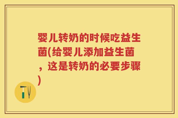 婴儿转奶的时候吃益生菌(给婴儿添加益生菌,这是转奶的必要步骤) 婴儿转奶的时候吃益生菌(给婴儿添加益生菌,这是转奶的必要步骤)