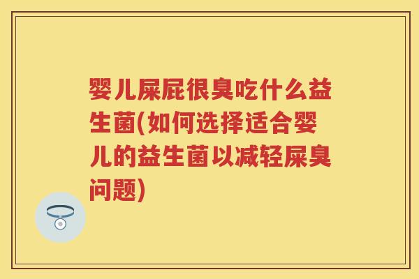 婴儿屎屁很臭吃什么益生菌(如何选择适合婴儿的益生菌以减轻屎臭问题)