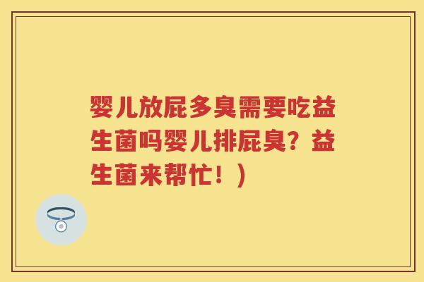 婴儿放屁多臭需要吃益生菌吗婴儿排屁臭?益生菌来帮忙!) 婴儿放屁多臭需要吃益生菌吗婴儿排屁臭?益生菌来帮忙!)