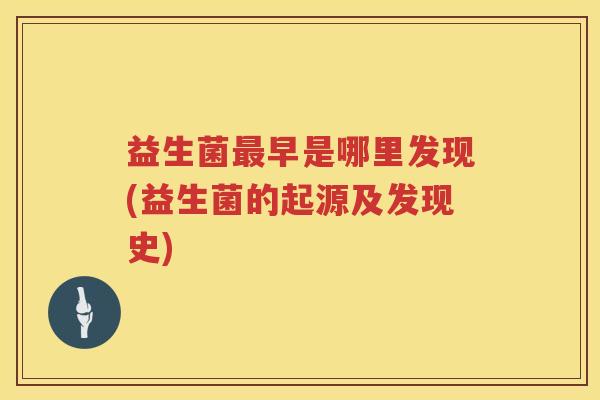 益生菌早是哪里发现(益生菌的起源及发现史) 益生菌早是哪里发现(益生菌的起源及发现史)