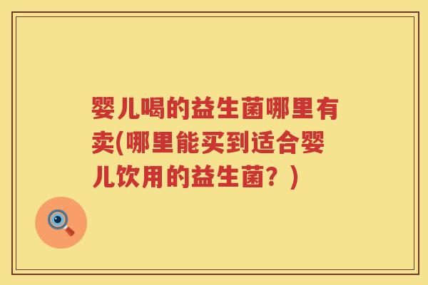 婴儿喝的益生菌哪里有卖(哪里能买到适合婴儿饮用的益生菌？)