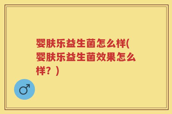 婴肤乐益生菌怎么样(婴肤乐益生菌效果怎么样?) 婴肤乐益生菌怎么样(婴肤乐益生菌效果怎么样?)