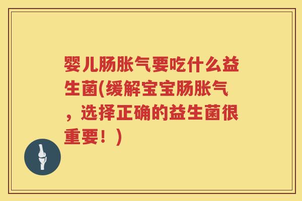 婴儿肠要吃什么益生菌(缓解宝宝肠，选择正确的益生菌很重要！)