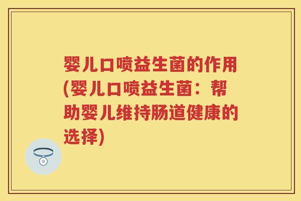 婴儿口喷益生菌的作用(婴儿口喷益生菌：帮助婴儿维持肠道健康的选择)