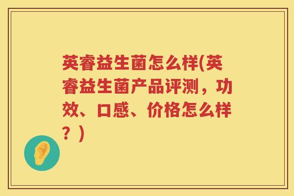 英睿益生菌怎么样(英睿益生菌产品评测，功效、口感、价格怎么样？)
