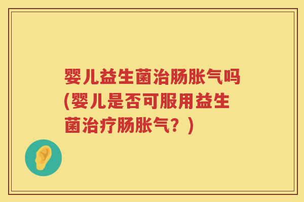 婴儿益生菌肠吗(婴儿是否可服用益生菌肠？)