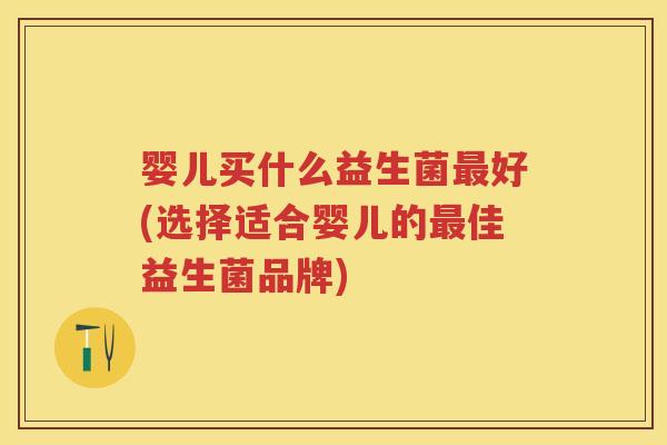 婴儿买什么益生菌好(选择适合婴儿的佳益生菌品牌) 婴儿买什么益生菌好(选择适合婴儿的佳益生菌品牌)