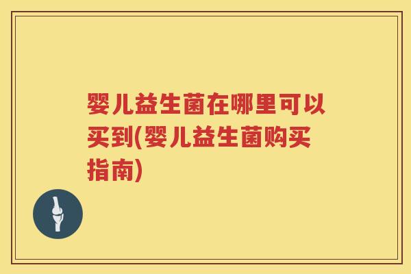 婴儿益生菌在哪里可以买到(婴儿益生菌购买指南) 婴儿益生菌在哪里可以买到(婴儿益生菌购买指南)