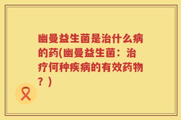 幽曼益生菌是什么的药(幽曼益生菌:何种的有效?) 幽曼益生菌是什么的药(幽曼益生菌:何种的有效?)