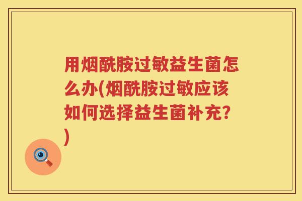 用烟酰胺益生菌怎么办(烟酰胺应该如何选择益生菌补充?) 用烟酰胺益生菌怎么办(烟酰胺应该如何选择益生菌补充?)