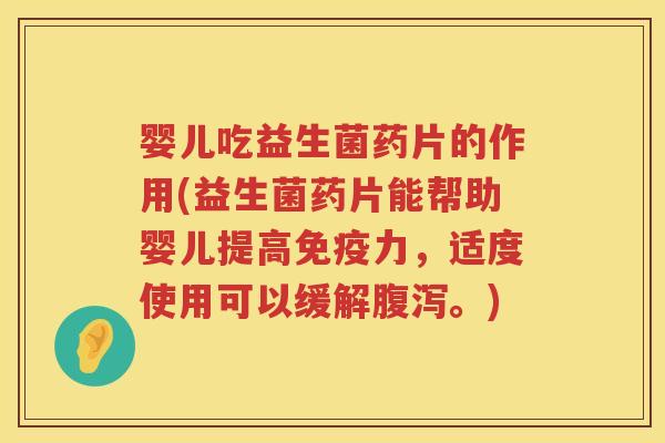 婴儿吃益生菌药片的作用(益生菌药片能帮助婴儿提高力，适度使用可以缓解。)