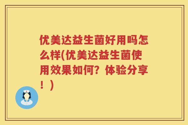优美达益生菌好用吗怎么样(优美达益生菌使用效果如何?体验分享!) 优美达益生菌好用吗怎么样(优美达益生菌使用效果如何?体验分享!)
